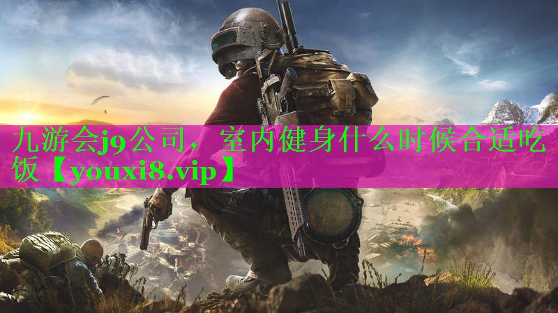 九游会j9公司，室内健身什么时候合适吃饭