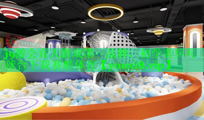 j9游会真人游戏第一品牌，初学者乒乓球台下载赛酷体育