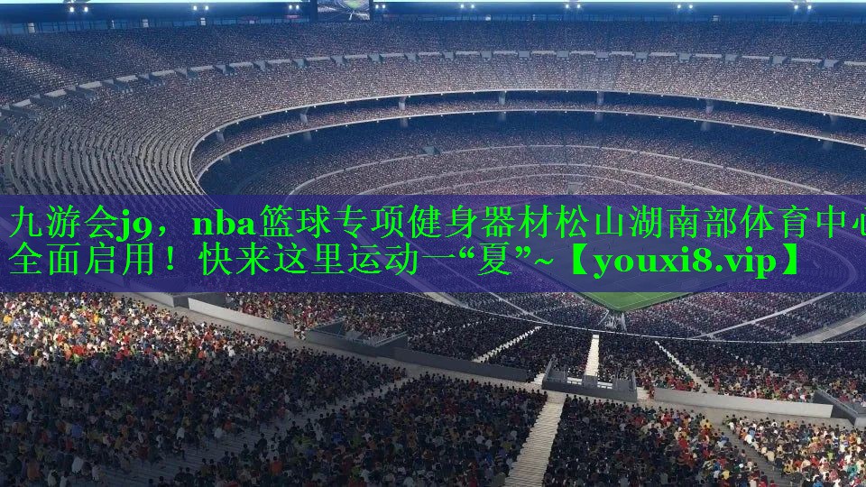 九游会j9，nba篮球专项健身器材松山湖南部体育中心全面启用！快来这里运动一“夏”~
