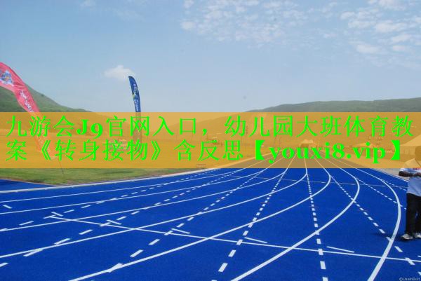 九游会J9官网入口，幼儿园大班体育教案《转身接物》含反思