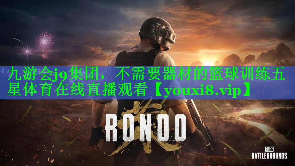 九游会j9集团，不需要器材的篮球训练五星体育在线直播观看