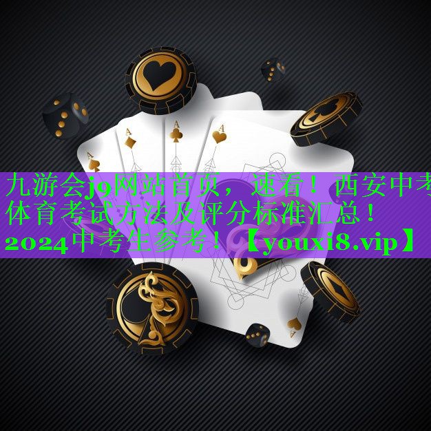 九游会j9网站首页，速看！西安中考体育考试方法及评分标准汇总！2024中考生参考！