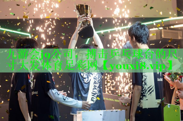 九游会j9公司，搏击乒乓球台的尺寸大发体育足彩网