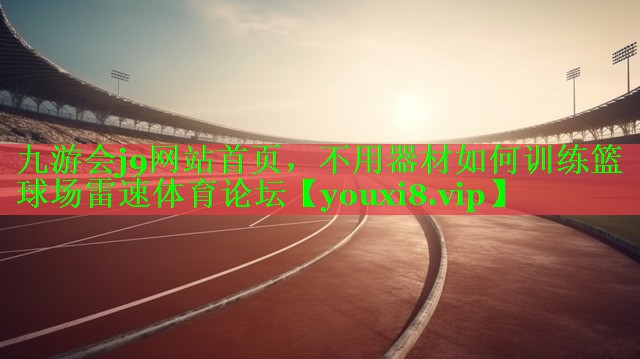 九游会j9网站首页，不用器材如何训练篮球场雷速体育论坛