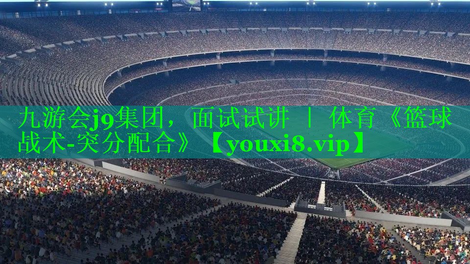 九游会j9集团，面试试讲 ｜ 体育《篮球战术-突分配合》