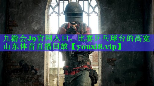 九游会J9官网入口，比赛乒乓球台的高宽山东体育直播回放