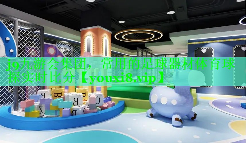 j9九游会集团，常用的足球器材体育球探实时比分