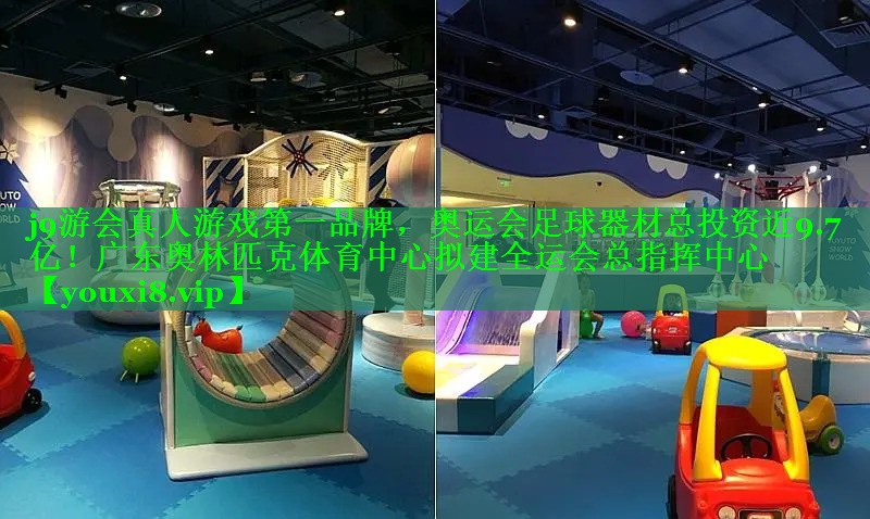 j9游会真人游戏第一品牌，奥运会足球器材总投资近9.7亿！广东奥林匹克体育中心拟建全运会总指挥中心