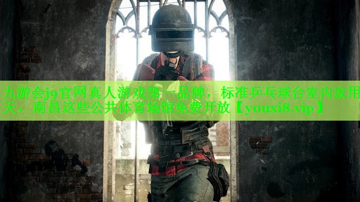 九游会j9官网真人游戏第一品牌，标准乒乓球台室内家用明天，南昌这些公共体育场馆免费开放