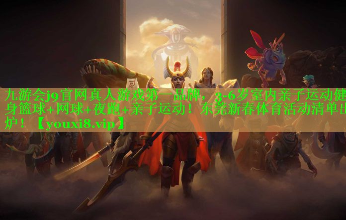 九游会j9官网真人游戏第一品牌，3-6岁室内亲子运动健身篮球+网球+夜跑+亲子运动！东莞新春体育活动清单出炉！