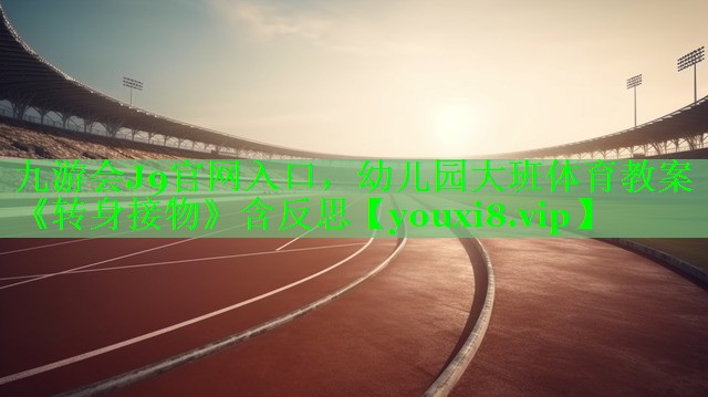 九游会J9官网入口，幼儿园大班体育教案《转身接物》含反思