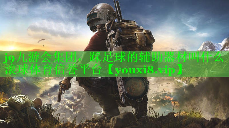 j9九游会集团，踩足球的辅助器材叫什么滚球体育信誉平台