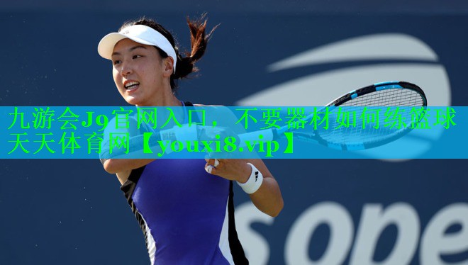 九游会J9官网入口，不要器材如何练篮球天天体育网