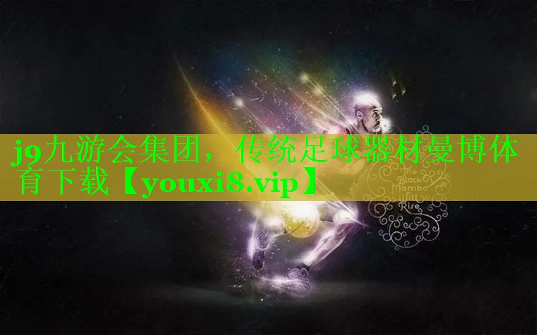 j9九游会集团，传统足球器材曼博体育下载