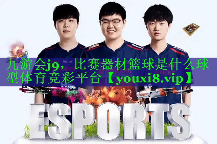 九游会j9，比赛器材篮球是什么球型体育竞彩平台