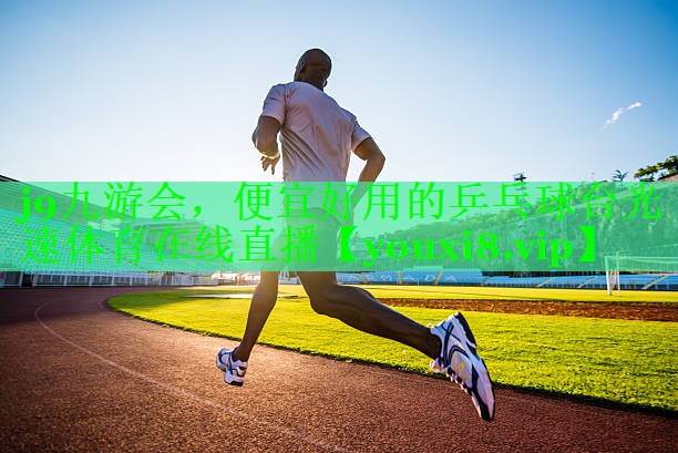 j9九游会，便宜好用的乒乓球台光速体育在线直播