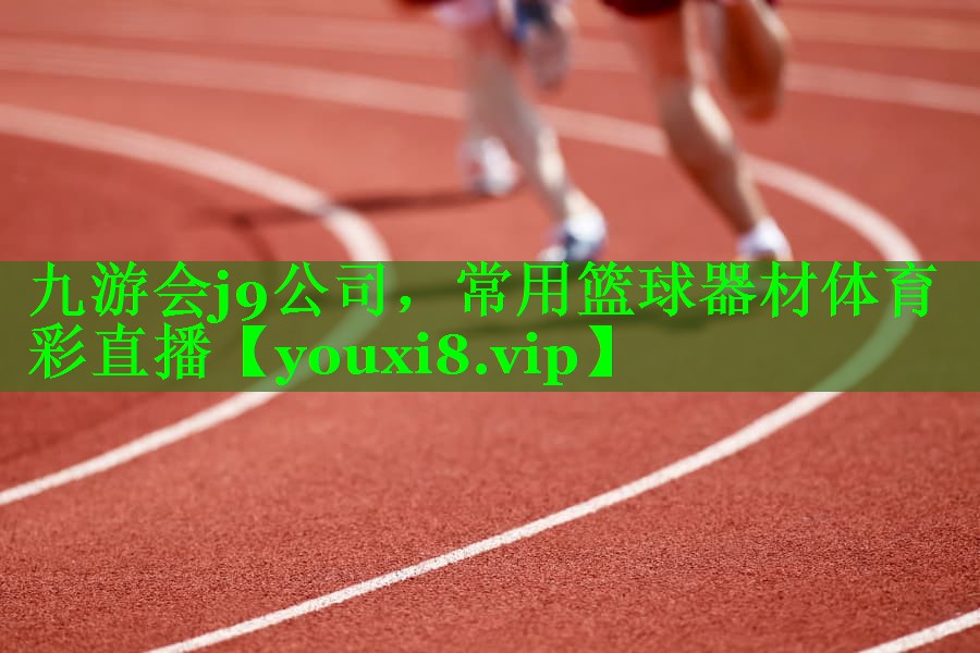 九游会j9公司，常用篮球器材体育彩直播