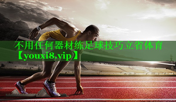 不用任何器材练足球技巧立省体育