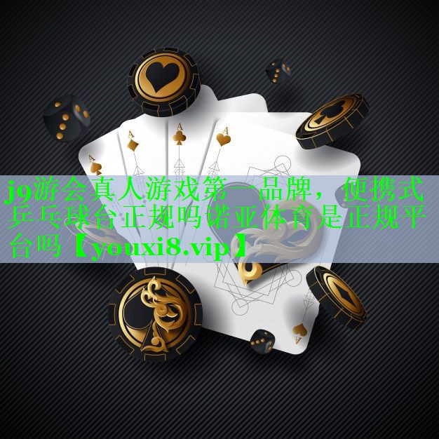 j9游会真人游戏第一品牌，便携式乒乓球台正规吗诺亚体育是正规平台吗