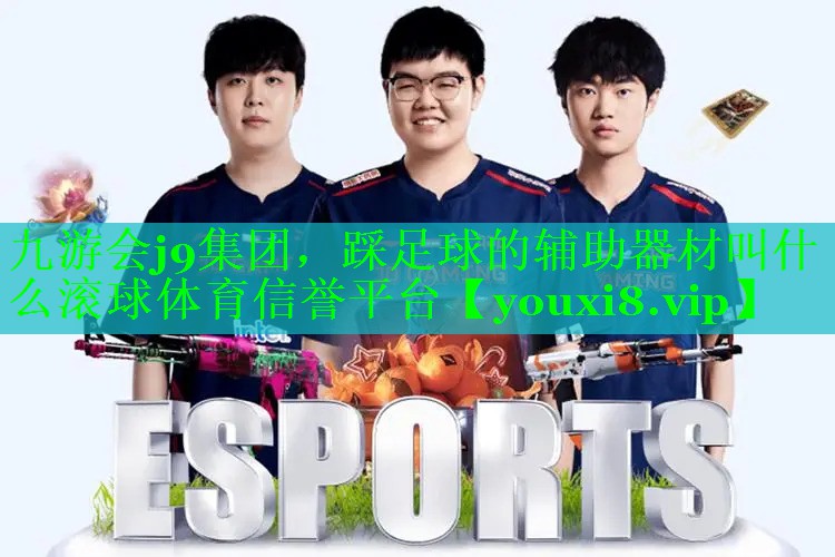 九游会j9集团，踩足球的辅助器材叫什么滚球体育信誉平台