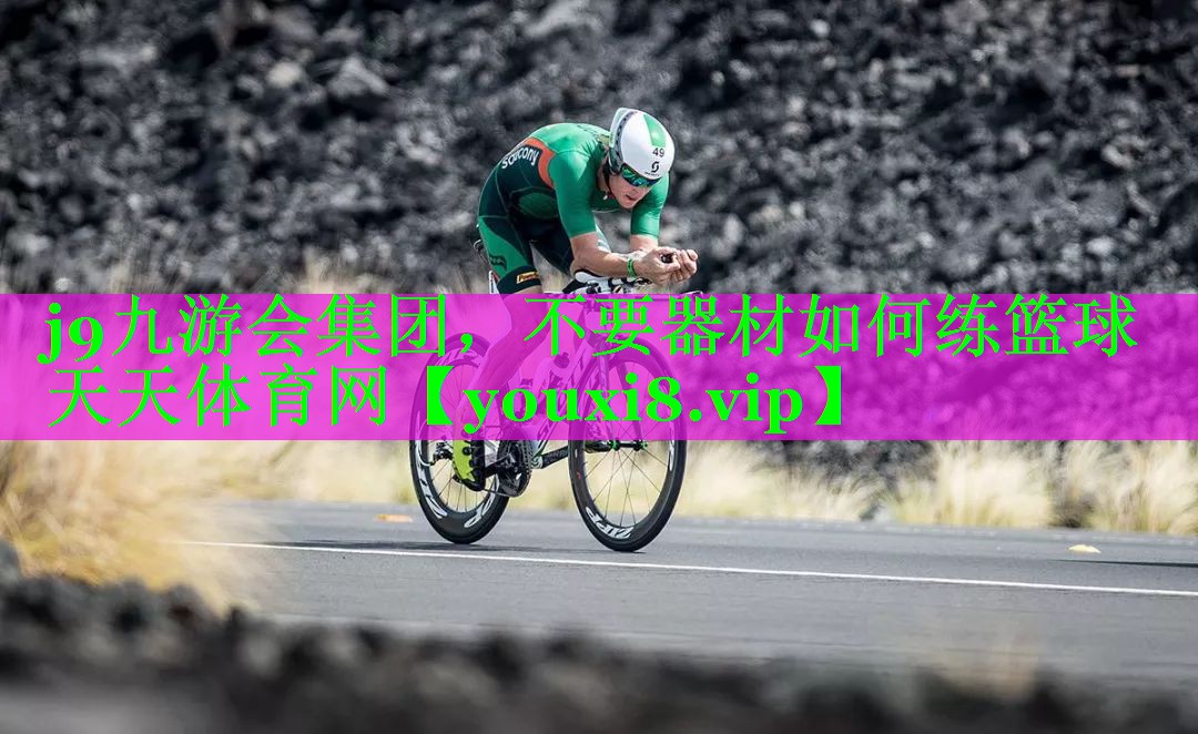 j9九游会集团，不要器材如何练篮球天天体育网