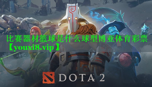 比赛器材篮球是什么球型博亚体育彩票
