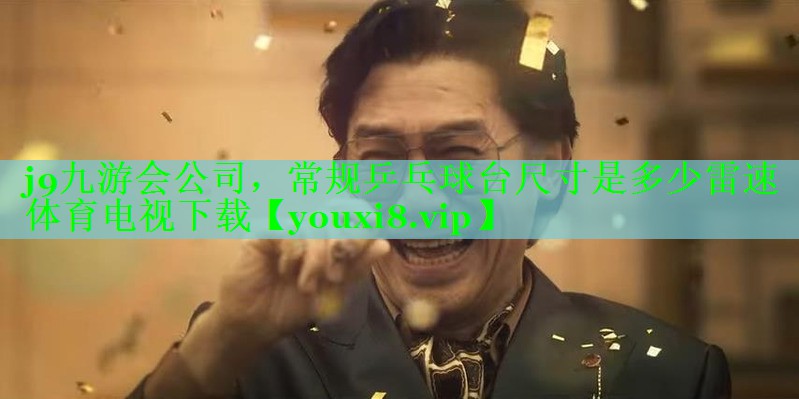 j9九游会公司，常规乒乓球台尺寸是多少雷速体育电视下载