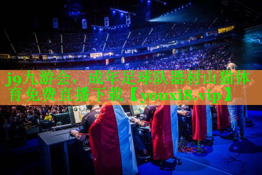 j9九游会，成年足球队器材山猫体育免费直播下载