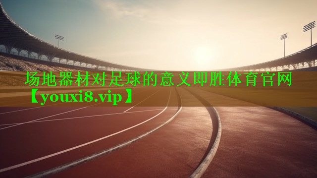 场地器材对足球的意义即胜体育官网
