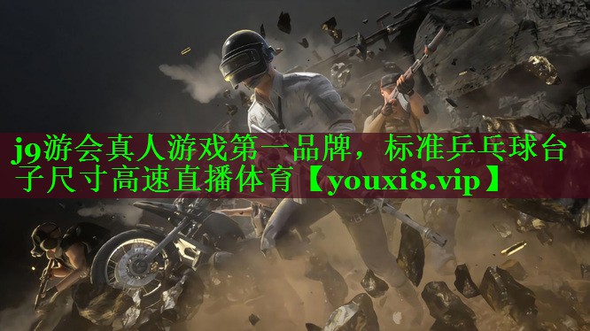 j9游会真人游戏第一品牌，标准乒乓球台子尺寸高速直播体育