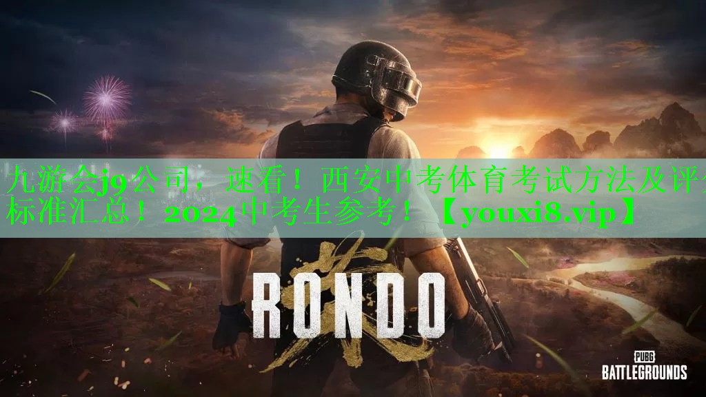 九游会j9公司，速看！西安中考体育考试方法及评分标准汇总！2024中考生参考！