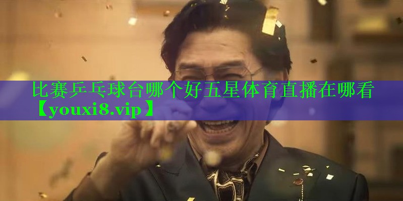 比赛乒乓球台哪个好五星体育直播在哪看