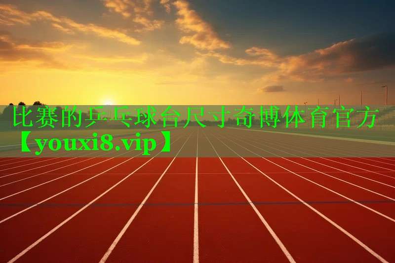 比赛的乒乓球台尺寸奇博体育官方