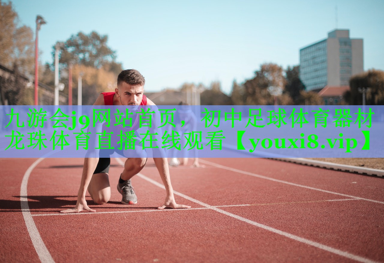 九游会j9网站首页，初中足球体育器材龙珠体育直播在线观看
