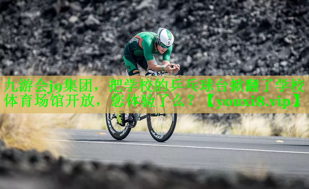 九游会j9集团，把学校的乒乓球台掀翻了学校体育场馆开放，您体验了么？