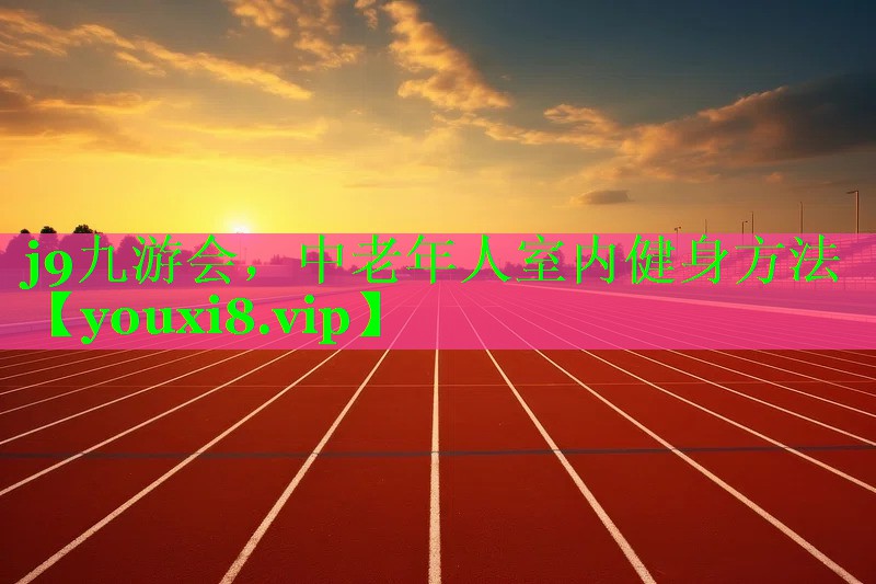 j9九游会，中老年人室内健身方法